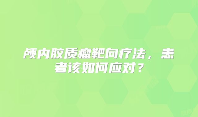 颅内胶质瘤靶向疗法，患者该如何应对？