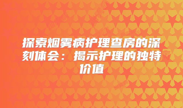探索烟雾病护理查房的深刻体会：揭示护理的独特价值