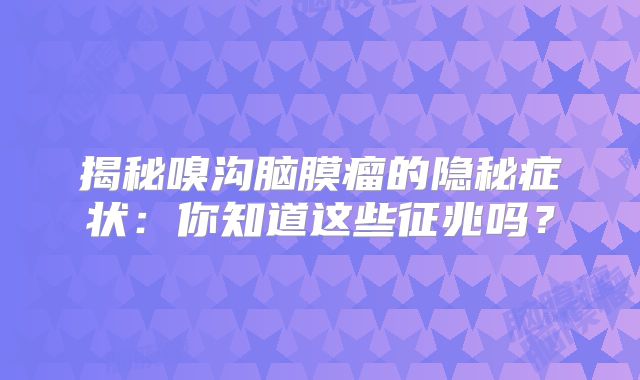 揭秘嗅沟脑膜瘤的隐秘症状：你知道这些征兆吗？