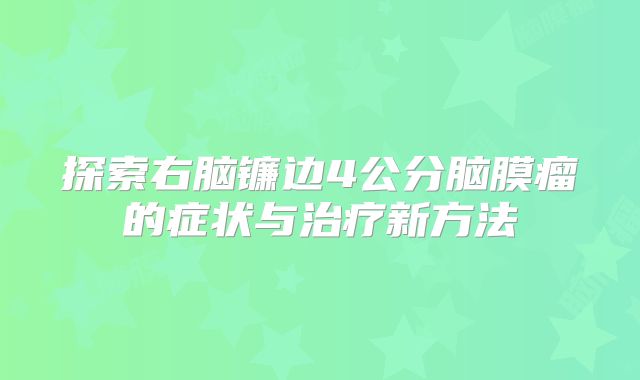 探索右脑镰边4公分脑膜瘤的症状与治疗新方法