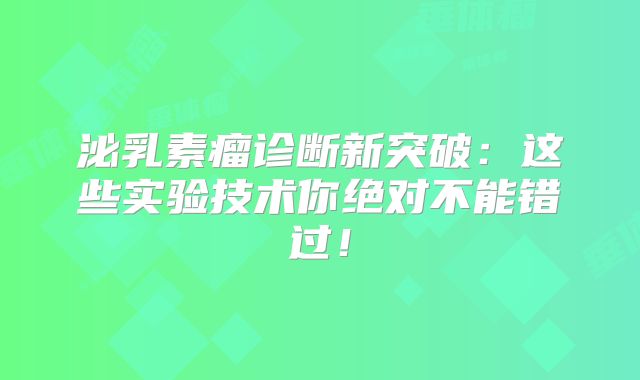 泌乳素瘤诊断新突破：这些实验技术你绝对不能错过！