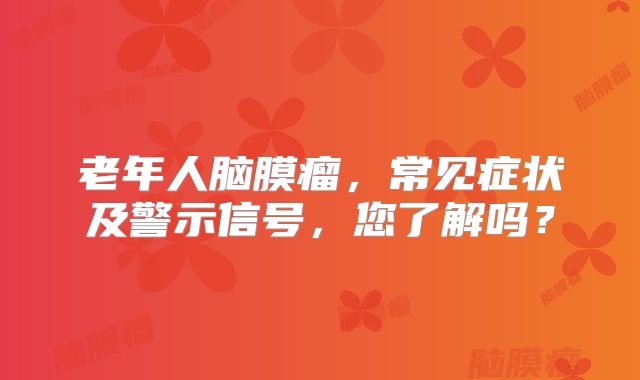 老年人脑膜瘤，常见症状及警示信号，您了解吗？