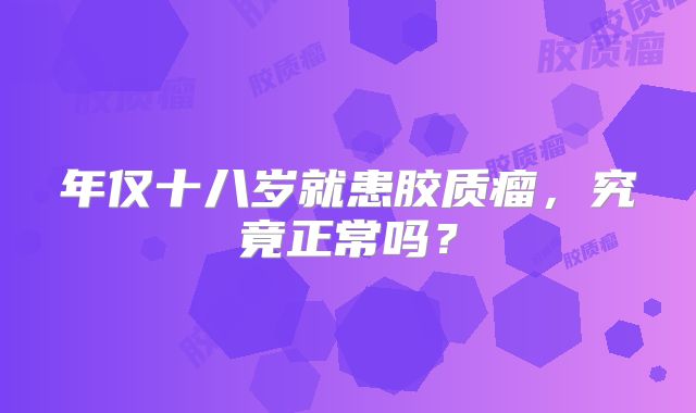 年仅十八岁就患胶质瘤，究竟正常吗？