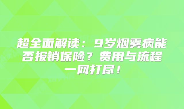 超全面解读：9岁烟雾病能否报销保险？费用与流程一网打尽！