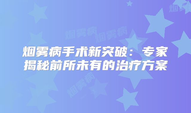 烟雾病手术新突破：专家揭秘前所未有的治疗方案