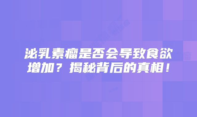 泌乳素瘤是否会导致食欲增加？揭秘背后的真相！