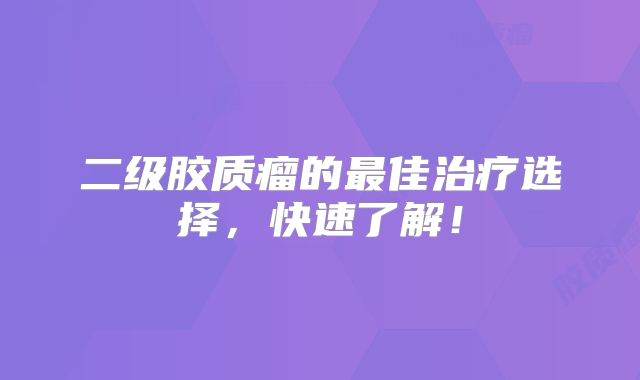 二级胶质瘤的最佳治疗选择，快速了解！