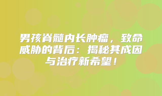 男孩脊髓内长肿瘤，致命威胁的背后：揭秘其成因与治疗新希望！