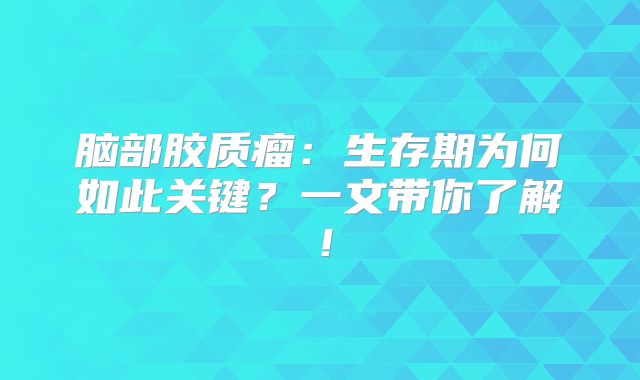 脑部胶质瘤：生存期为何如此关键？一文带你了解！