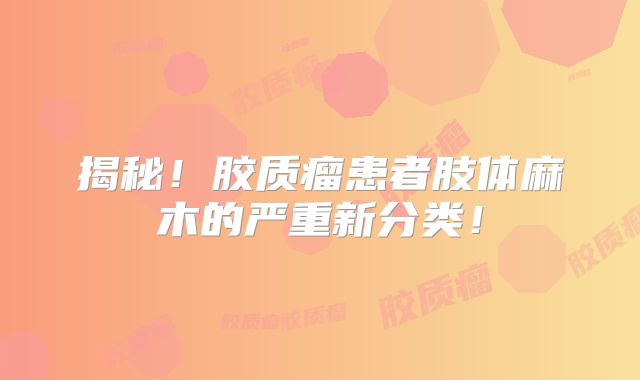 揭秘！胶质瘤患者肢体麻木的严重新分类！