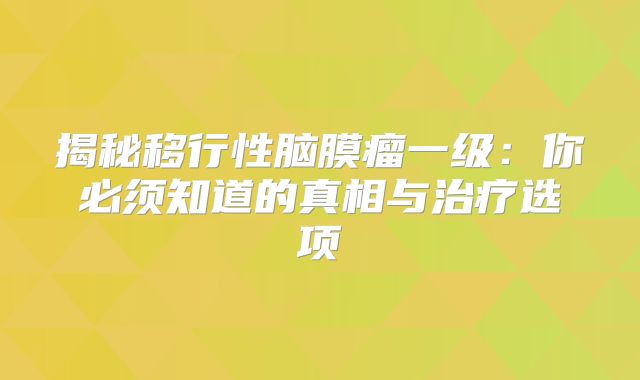 揭秘移行性脑膜瘤一级：你必须知道的真相与治疗选项
