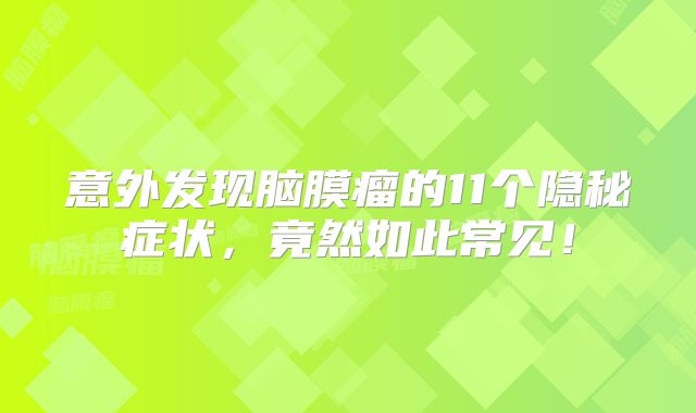 意外发现脑膜瘤的11个隐秘症状，竟然如此常见！