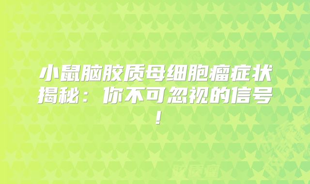 小鼠脑胶质母细胞瘤症状揭秘：你不可忽视的信号！
