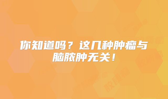 你知道吗？这几种肿瘤与脑脓肿无关！