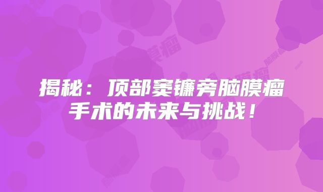 揭秘：顶部窦镰旁脑膜瘤手术的未来与挑战！