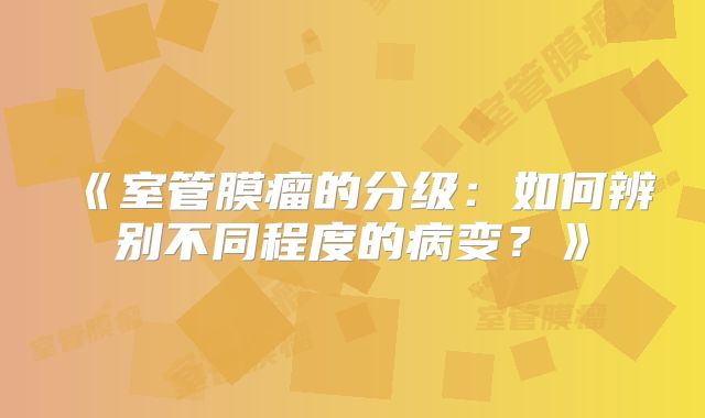 《室管膜瘤的分级：如何辨别不同程度的病变？》