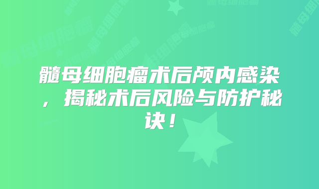 髓母细胞瘤术后颅内感染，揭秘术后风险与防护秘诀！