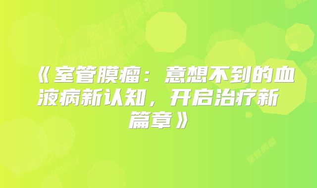 《室管膜瘤：意想不到的血液病新认知，开启治疗新篇章》