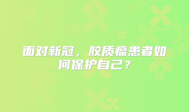 面对新冠，胶质瘤患者如何保护自己？