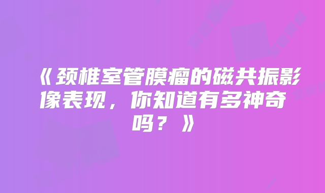 《颈椎室管膜瘤的磁共振影像表现，你知道有多神奇吗？》
