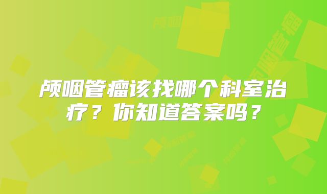颅咽管瘤该找哪个科室治疗？你知道答案吗？