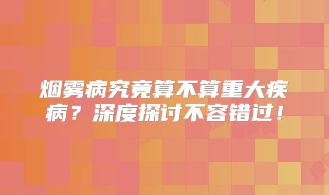 烟雾病究竟算不算重大疾病？深度探讨不容错过！