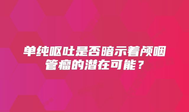 单纯呕吐是否暗示着颅咽管瘤的潜在可能？