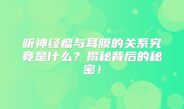 听神经瘤与耳膜的关系究竟是什么？揭秘背后的秘密！