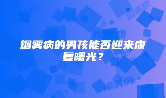 烟雾病的男孩能否迎来康复曙光？