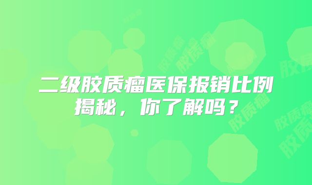 二级胶质瘤医保报销比例揭秘，你了解吗？
