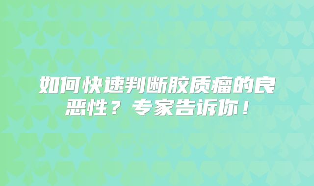 如何快速判断胶质瘤的良恶性？专家告诉你！
