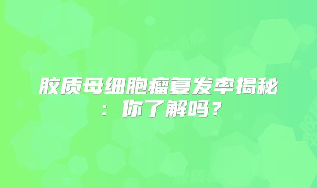 胶质母细胞瘤复发率揭秘：你了解吗？