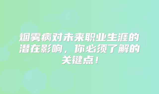 烟雾病对未来职业生涯的潜在影响，你必须了解的关键点！