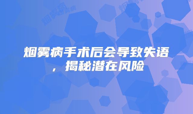 烟雾病手术后会导致失语，揭秘潜在风险