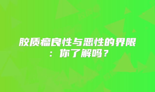 胶质瘤良性与恶性的界限：你了解吗？