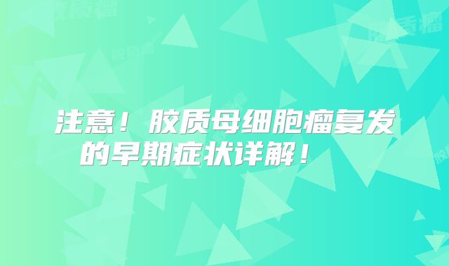 注意！胶质母细胞瘤复发的早期症状详解！  