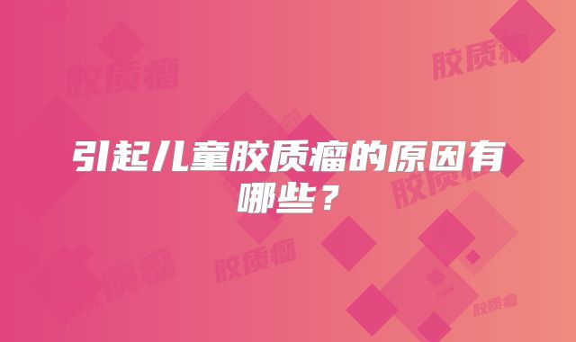 引起儿童胶质瘤的原因有哪些？