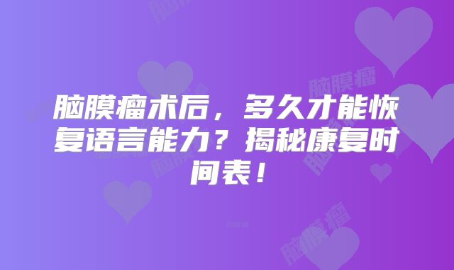 脑膜瘤术后，多久才能恢复语言能力？揭秘康复时间表！