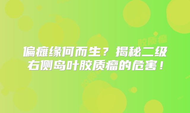 偏瘫缘何而生？揭秘二级右侧岛叶胶质瘤的危害！