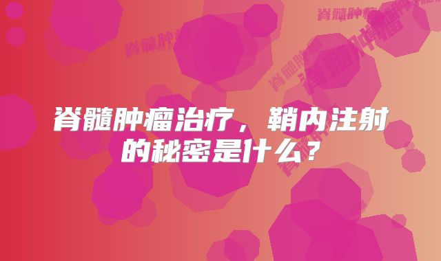 脊髓肿瘤治疗，鞘内注射的秘密是什么？