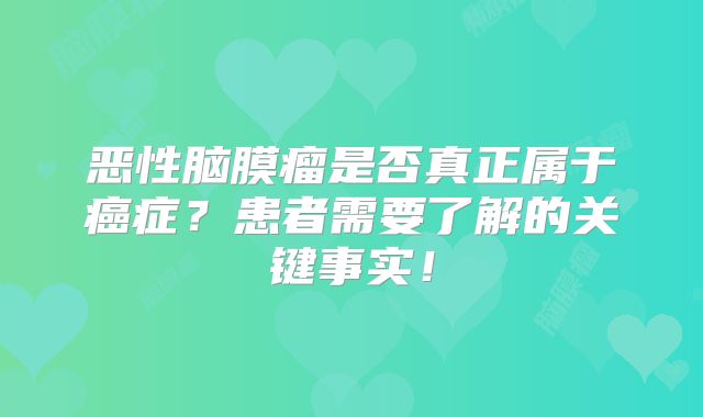恶性脑膜瘤是否真正属于癌症？患者需要了解的关键事实！