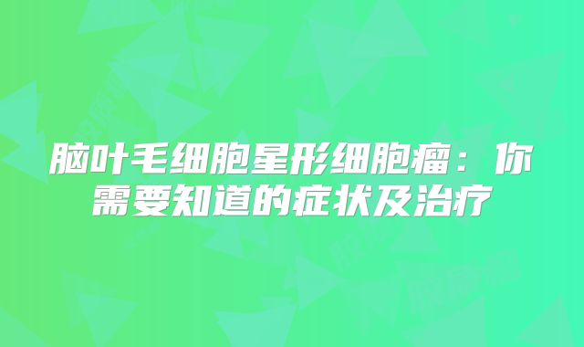脑叶毛细胞星形细胞瘤：你需要知道的症状及治疗