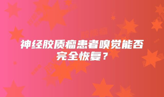 神经胶质瘤患者嗅觉能否完全恢复？