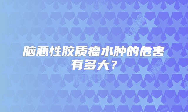 脑恶性胶质瘤水肿的危害有多大？