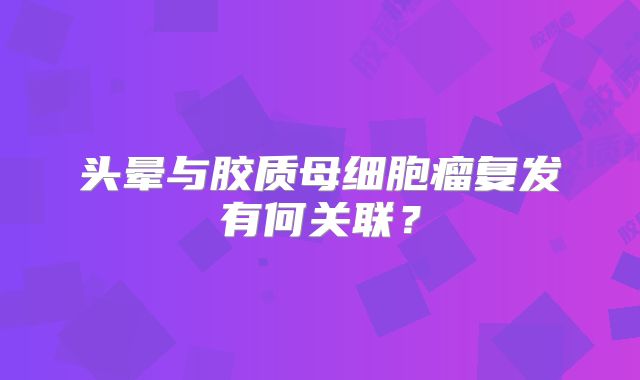 头晕与胶质母细胞瘤复发有何关联？