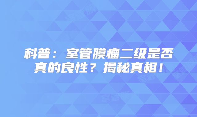 科普：室管膜瘤二级是否真的良性？揭秘真相！