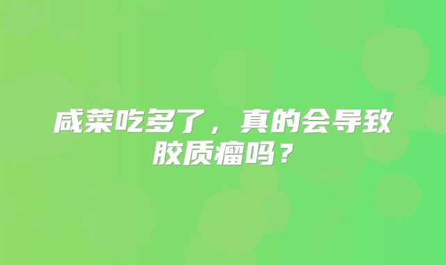 咸菜吃多了，真的会导致胶质瘤吗？