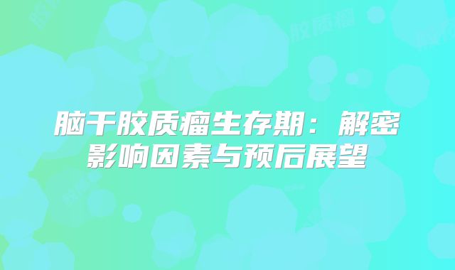 脑干胶质瘤生存期：解密影响因素与预后展望