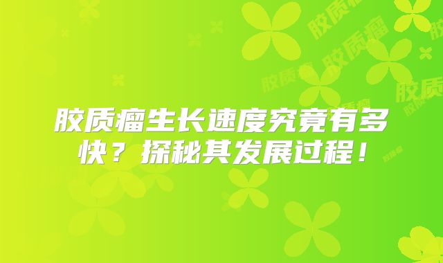 胶质瘤生长速度究竟有多快？探秘其发展过程！
