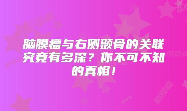 脑膜瘤与右侧颞骨的关联究竟有多深？你不可不知的真相！